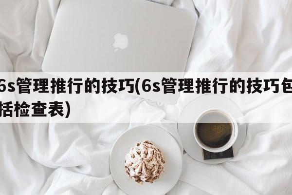 6s管理推行的技巧(6s管理推行的技巧包括检查表)